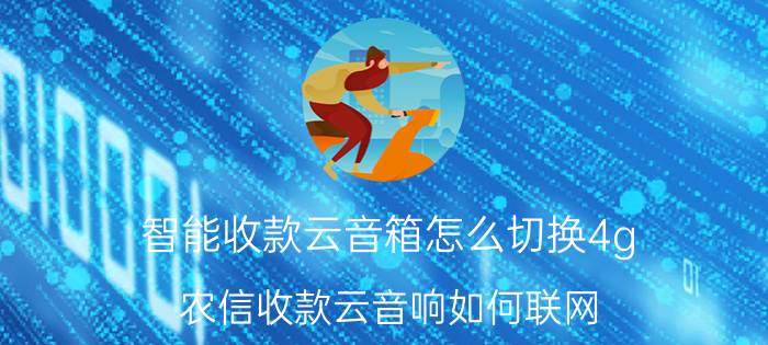 智能收款云音箱怎么切换4g 农信收款云音响如何联网？